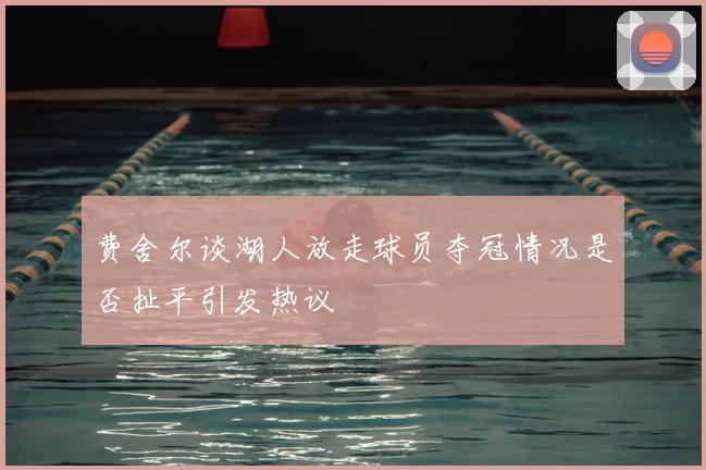 费舍尔谈湖人放走球员夺冠情况是否扯平引发热议