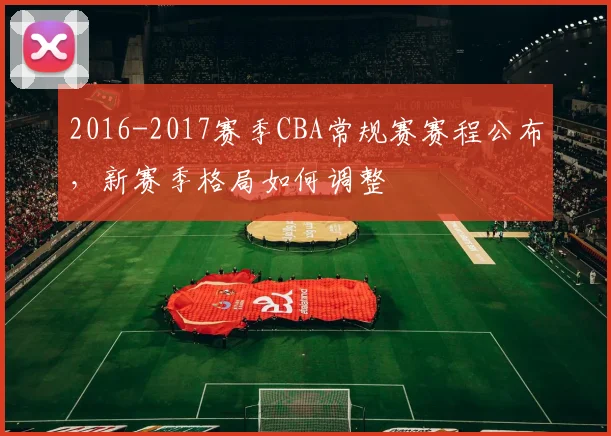 2016-2017赛季CBA常规赛赛程公布，新赛季格局如何调整