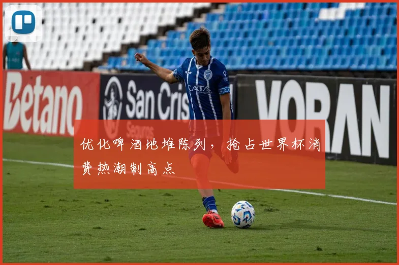 优化啤酒地堆陈列，抢占世界杯消费热潮制高点