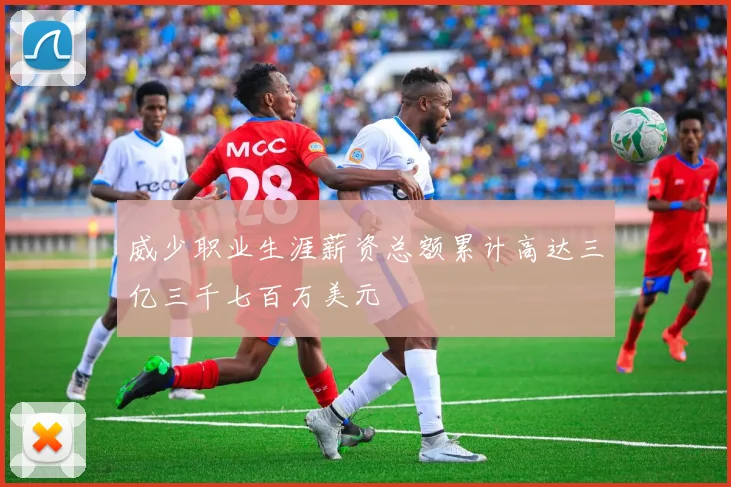 威少职业生涯薪资总额累计高达三亿三千七百万美元