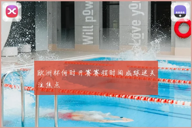 欧洲杯何时开赛赛程时间成球迷关注焦点