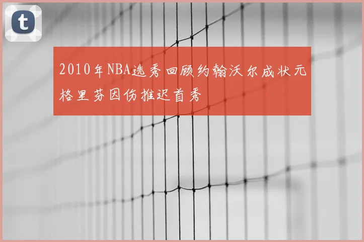 2010年NBA选秀回顾约翰沃尔成状元格里芬因伤推迟首秀