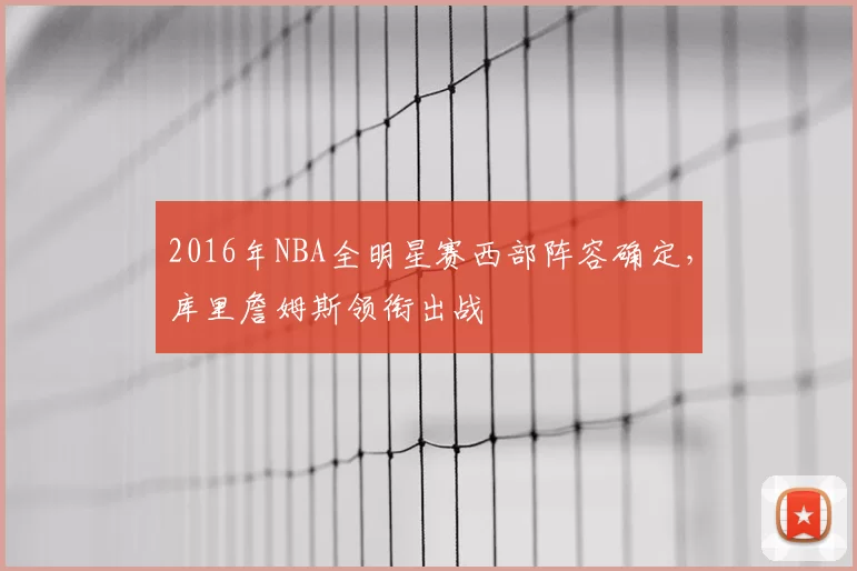 2016年NBA全明星赛西部阵容确定，库里詹姆斯领衔出战