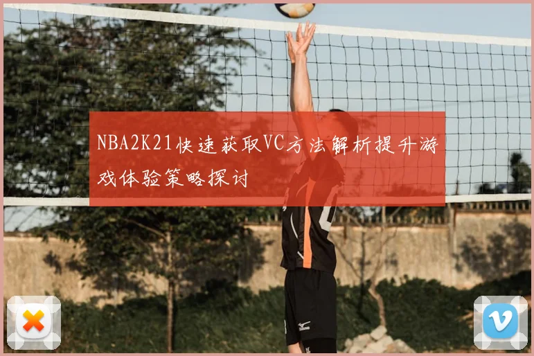 NBA2K21快速获取VC方法解析提升游戏体验策略探讨