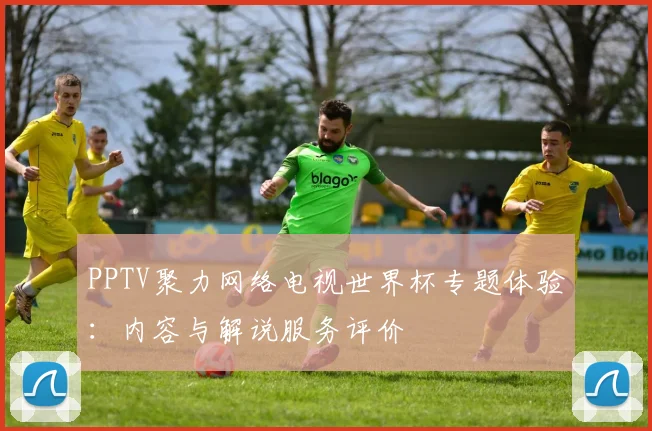 PPTV聚力网络电视世界杯专题体验:内容与解说服务评价