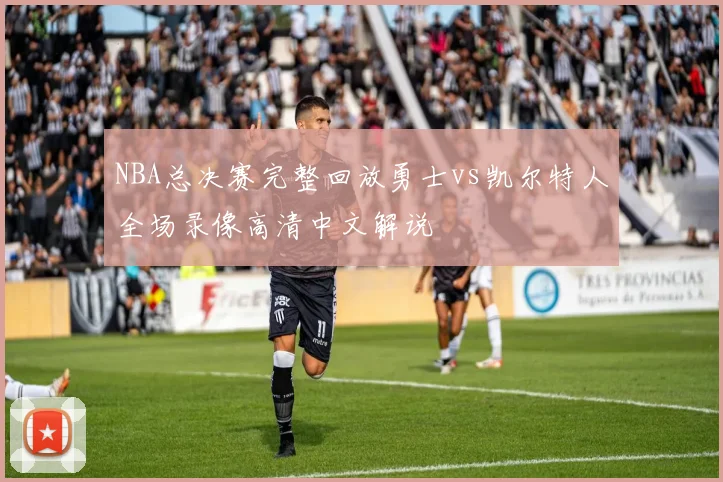 NBA总决赛完整回放勇士vs凯尔特人全场录像高清中文解说