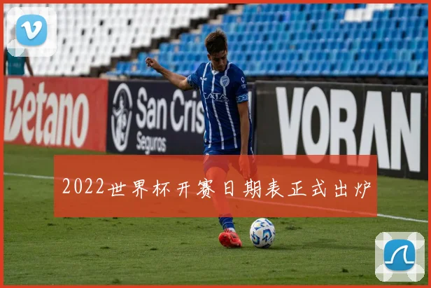 2022世界杯开赛日期表正式出炉