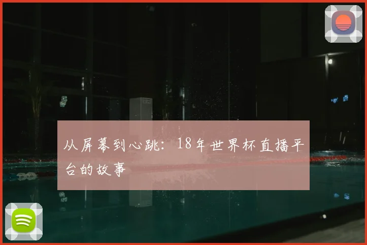 从屏幕到心跳：18年世界杯直播平台的故事