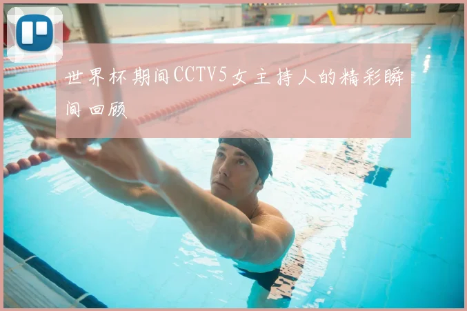 世界杯期间CCTV5女主持人的精彩瞬间回顾