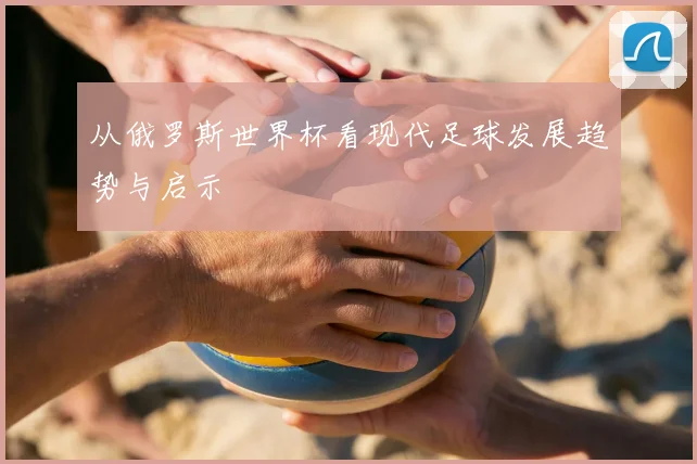 从俄罗斯世界杯看现代足球发展趋势与启示