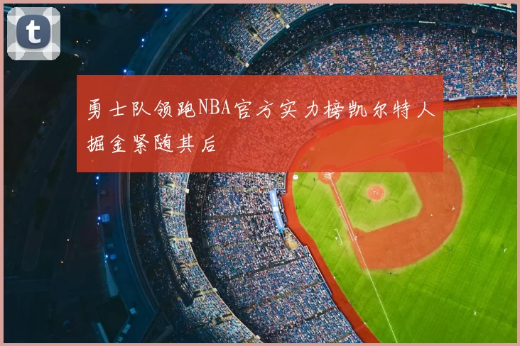 勇士队领跑NBA官方实力榜凯尔特人掘金紧随其后