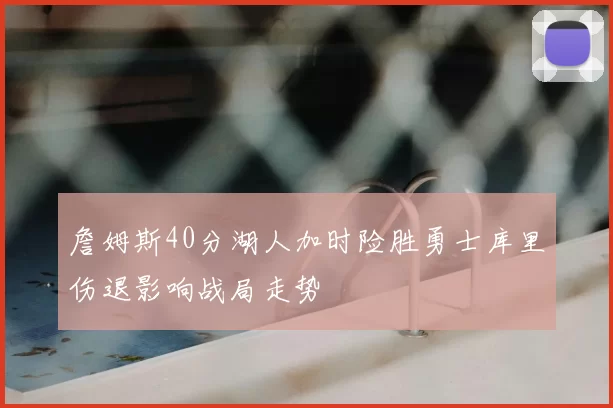 詹姆斯40分湖人加时险胜勇士库里伤退影响战局走势