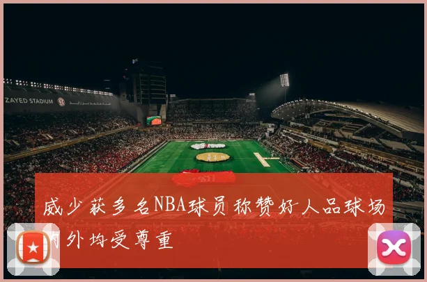 威少获多名NBA球员称赞好人品球场内外均受尊重