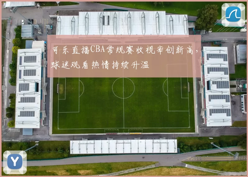 可乐直播CBA常规赛收视率创新高，球迷观看热情持续升温
