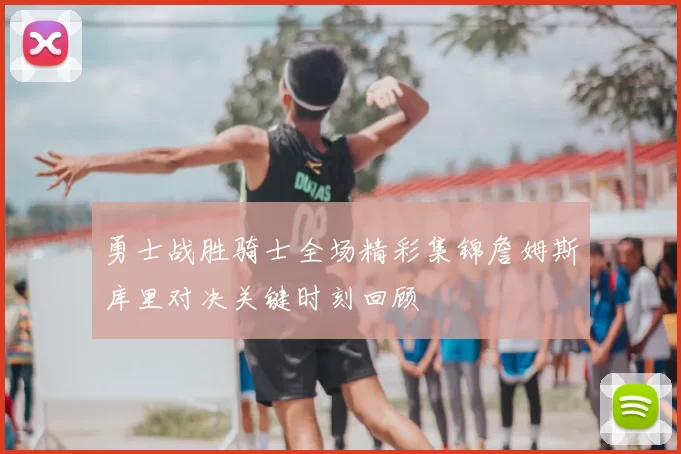 勇士战胜骑士全场精彩集锦詹姆斯库里对决关键时刻回顾