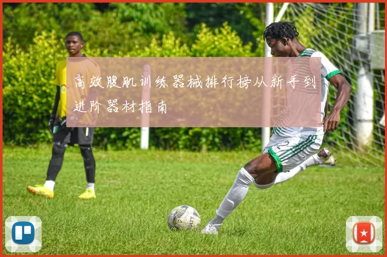 高效腹肌训练器械排行榜从新手到进阶器材指南