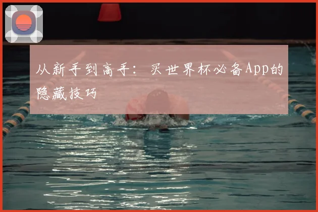 从新手到高手:买世界杯必备App的隐藏技巧