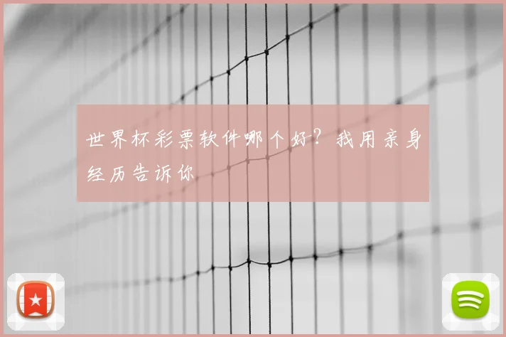 世界杯彩票软件哪个好？我用亲身经历告诉你