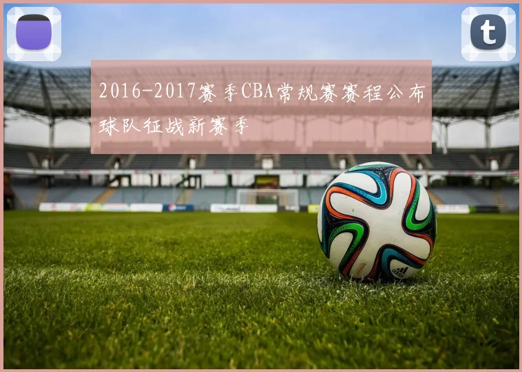 2016-2017赛季CBA常规赛赛程公布球队征战新赛季