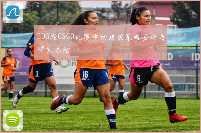 EDG在CSGO比赛中的进攻策略分析与得失总结