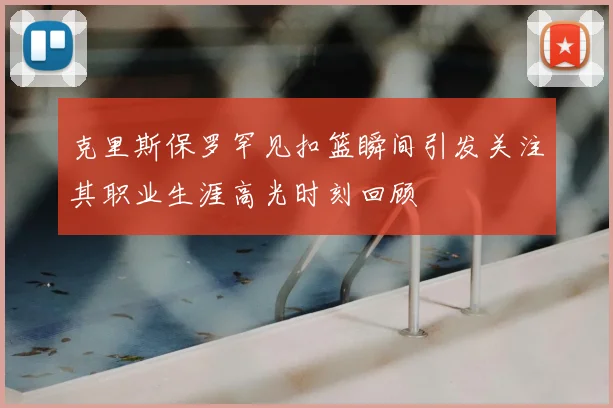克里斯保罗罕见扣篮瞬间引发关注其职业生涯高光时刻回顾