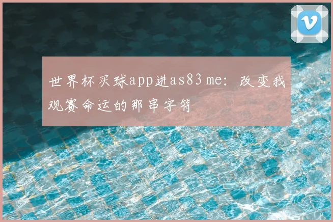 世界杯买球app进as83 me:改变我观赛命运的那串字符
