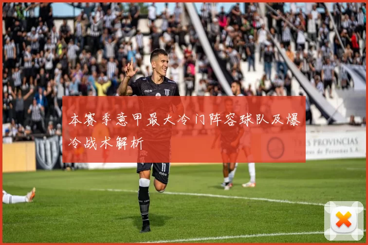 本赛季意甲最大冷门阵容球队及爆冷战术解析