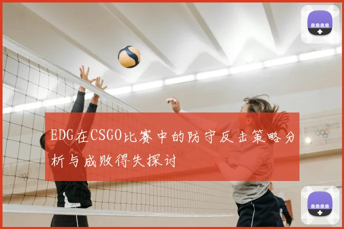 EDG在CSGO比赛中的防守反击策略分析与成败得失探讨