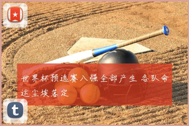 世界杯预选赛八强全部产生 各队命运尘埃落定