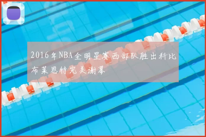 2016年NBA全明星赛西部队胜出科比布莱恩特完美谢幕