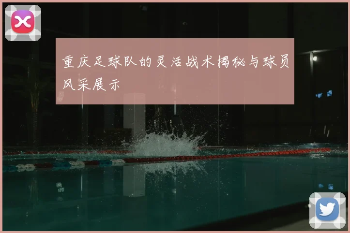 重庆足球队的灵活战术揭秘与球员风采展示