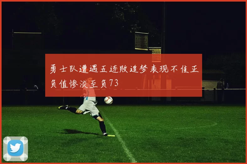 勇士队遭遇五连败追梦表现不佳正负值惨淡至负73