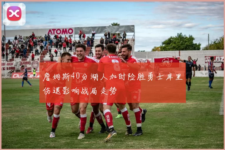 詹姆斯40分湖人加时险胜勇士库里伤退影响战局走势