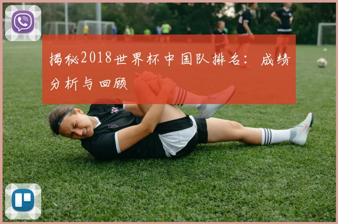 揭秘2018世界杯中国队排名：成绩分析与回顾