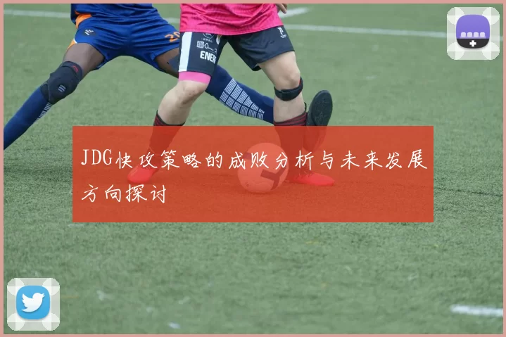 JDG快攻策略的成败分析与未来发展方向探讨