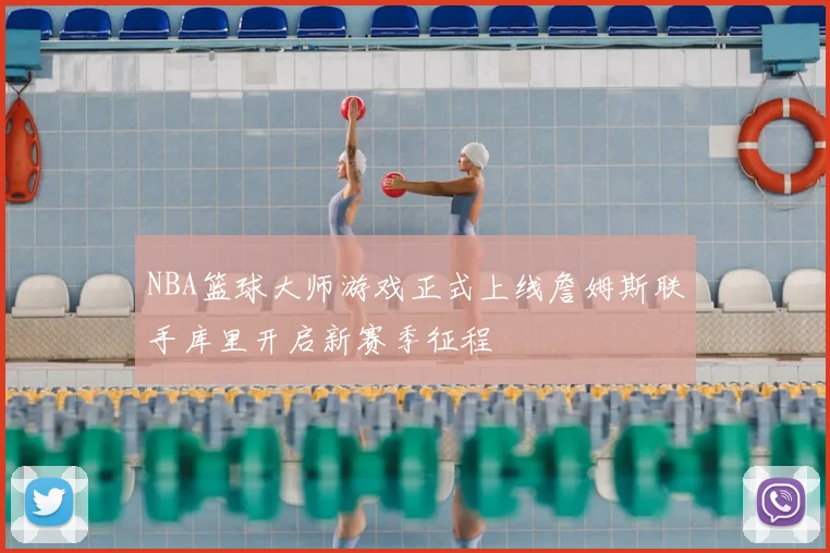 NBA篮球大师游戏正式上线詹姆斯联手库里开启新赛季征程