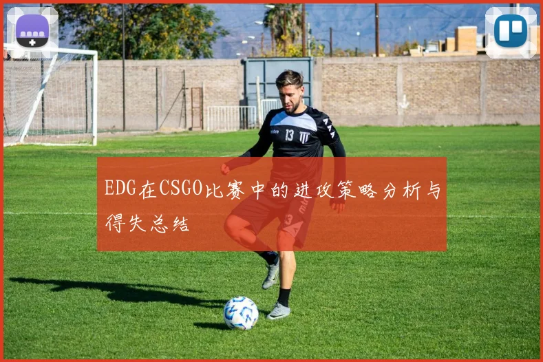 EDG在CSGO比赛中的进攻策略分析与得失总结