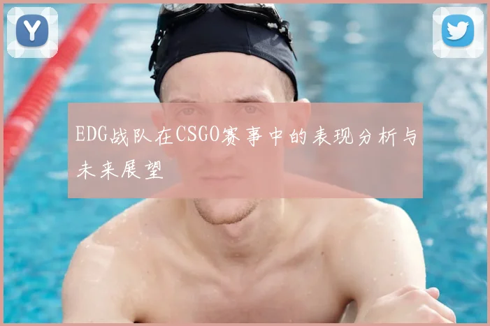 EDG战队在CSGO赛事中的表现分析与未来展望