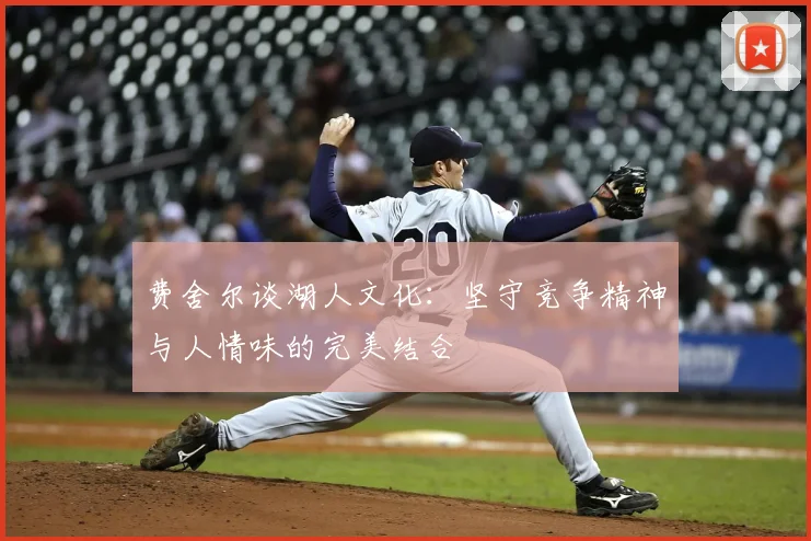 费舍尔谈湖人文化：坚守竞争精神与人情味的完美结合