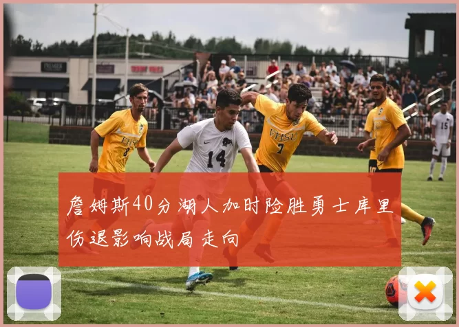 詹姆斯40分湖人加时险胜勇士库里伤退影响战局走向