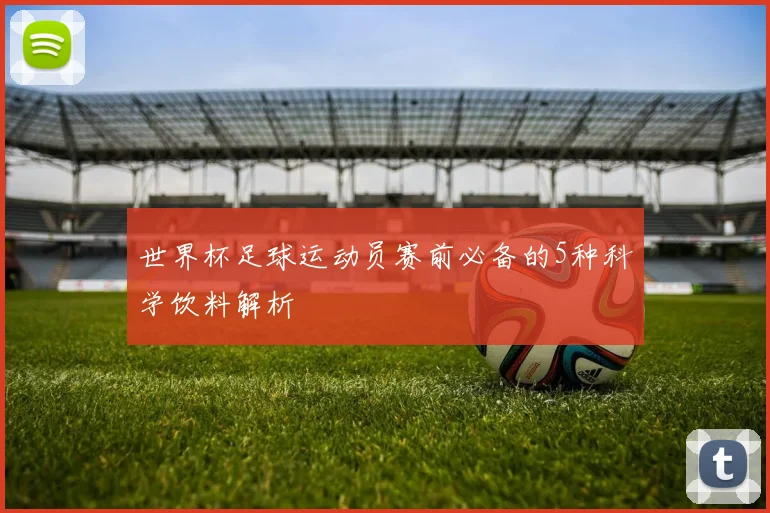 世界杯足球运动员赛前必备的5种科学饮料解析