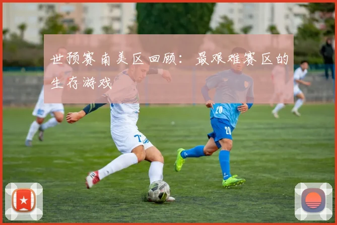世预赛南美区回顾：最艰难赛区的生存游戏