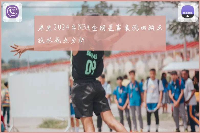 库里2024年NBA全明星赛表现回顾及技术亮点分析