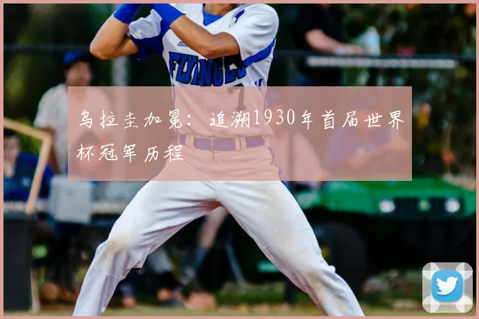 乌拉圭加冕：追溯1930年首届世界杯冠军历程