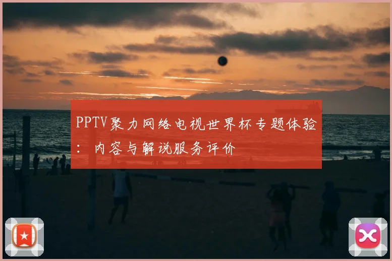 PPTV聚力网络电视世界杯专题体验:内容与解说服务评价