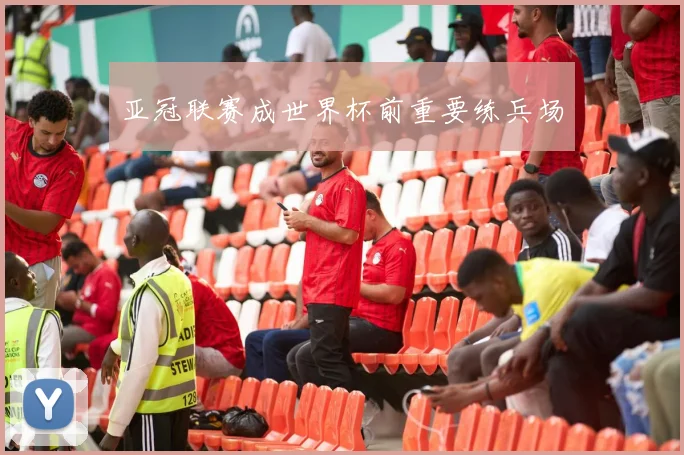 亚冠联赛成世界杯前重要练兵场
