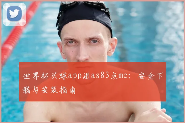 世界杯买球app进as83点me:安全下载与安装指南