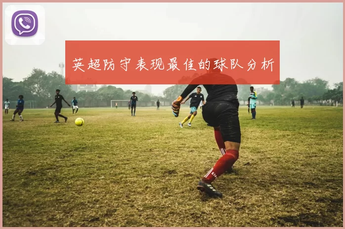 英超防守表现最佳的球队分析