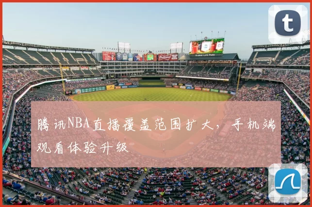 腾讯NBA直播覆盖范围扩大，手机端观看体验升级