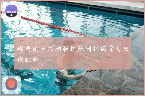 瑞典比分预测解析欧洲杯前景与出线机会